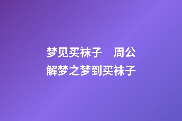 梦见买袜子　周公解梦之梦到买袜子